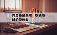 兴全基金董理，投资领域的佼佼者