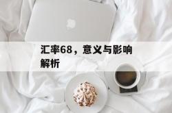 汇率68，意义与影响解析