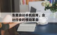 东奥会计手机应用，会计行业的移动革命