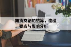期货交割的结算，流程、要点与影响分析