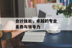 会计徐长，卓越的专业素养与领导力