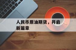 人民币原油期货，开启新篇章