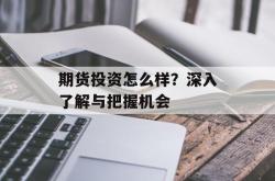 期货投资怎么样？深入了解与把握机会
