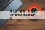 河北会计信网，引领会计行业进入信息化新时代