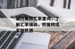 银行英镑汇率查询，了解汇率波动，把握跨境金融机遇