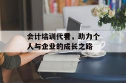 会计培训代看，助力个人与企业的成长之路