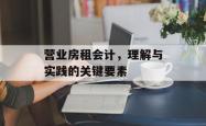 营业房租会计,理解与实践的关键要素
