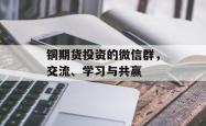 铜期货投资的微信群,交流、学习与共赢