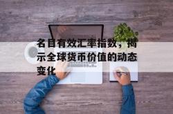 名目有效汇率指数，揭示全球货币价值的动态变化