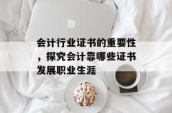 会计行业证书的重要性，探究会计靠哪些证书发展职业生涯