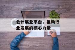 会计展业平台，推动行业发展的核心力量