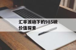 汇率波动下的985磅价值探索