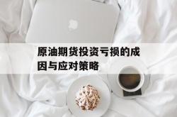 原油期货投资亏损的成因与应对策略