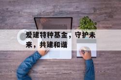 爱建特种基金，守护未来，共建和谐