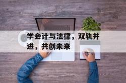 学会计与法律，双轨并进，共创未来
