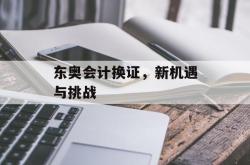 东奥会计换证，新机遇与挑战