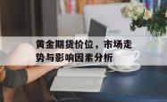 黄金期货价位，市场走势与影响因素分析