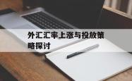 外汇汇率上涨与投放策略探讨