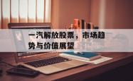 一汽解放股票，市场趋势与价值展望