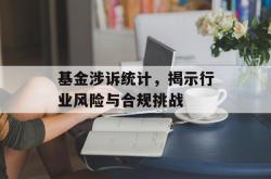 基金涉诉统计，揭示行业风险与合规挑战