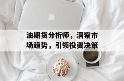 油期货分析师，洞察市场趋势，引领投资决策