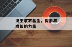 汉王歌石基金，探索与成长的力量
