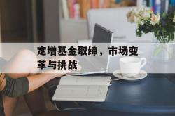 定增基金取缔，市场变革与挑战