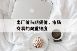出厂价与期货价，市场交易的双重维度