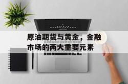 原油期货与黄金，金融市场的两大重要元素