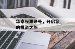 华泰股票账号，开启您的投资之旅