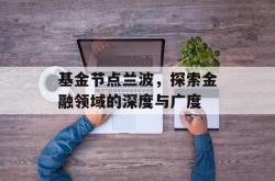 基金节点兰波，探索金融领域的深度与广度