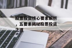 股票投资核心要素解析，五要素揭秘股票投资之道