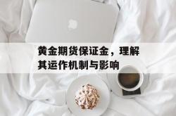 黄金期货保证金，理解其运作机制与影响
