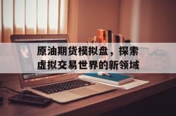 原油期货模拟盘，探索虚拟交易世界的新领域