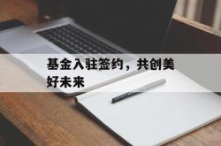 基金入驻签约，共创美好未来