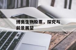 博奥生物股票，探究与前景展望