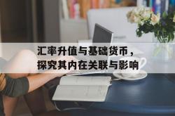 汇率升值与基础货币，探究其内在关联与影响