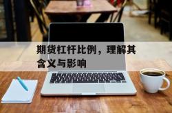 期货杠杆比例，理解其含义与影响