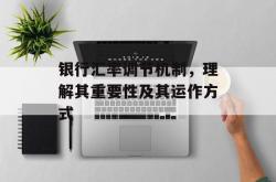 银行汇率调节机制，理解其重要性及其运作方式