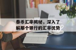 泰币汇率揭秘，深入了解那个银行的汇率优势