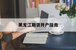 黑龙江期货开户指南