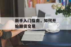 新手入门指南，如何开始期货交易