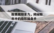股票跟踪主力，揭秘股市中的隐形操盘手