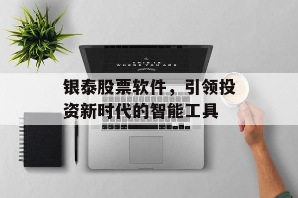 银泰股票软件，引领投资新时代的智能工具