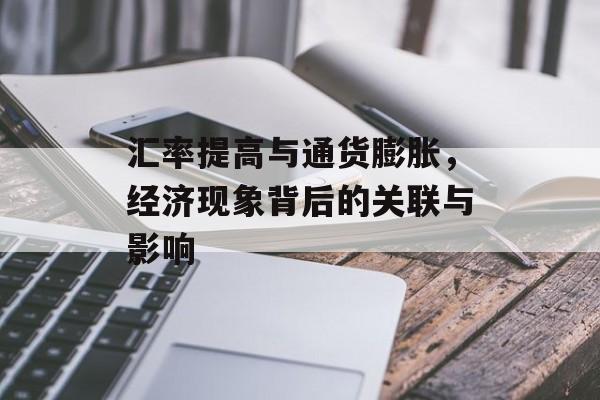汇率提高与通货膨胀，经济现象背后的关联与影响