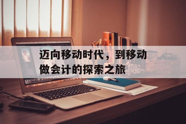 迈向移动时代，到移动做会计的探索之旅