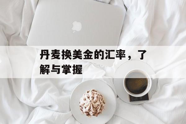 丹麦换美金的汇率，了解与掌握