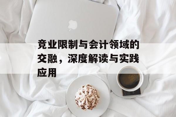 竞业限制与会计领域的交融，深度解读与实践应用