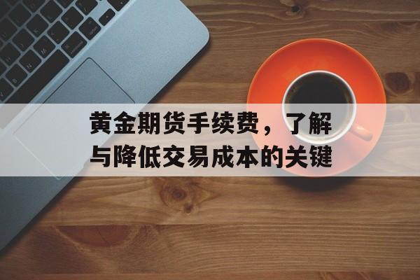 黄金期货手续费，了解与降低交易成本的关键