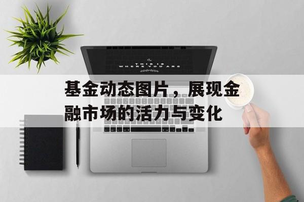 基金动态图片，展现金融市场的活力与变化